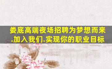 娄底高端夜场招聘为梦想而来.加入我们.实现你的职业目标